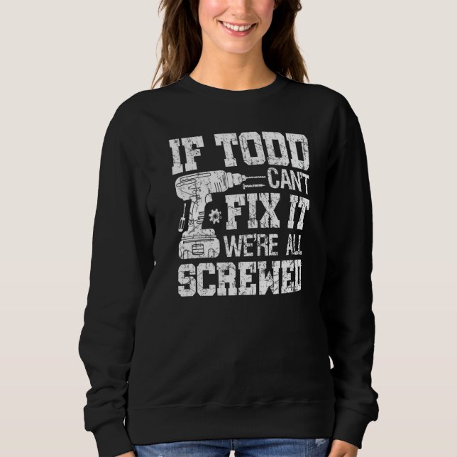 If Todd Can't Fix it We're All Screwed  Fathers Da Sweatshirt (Front)
