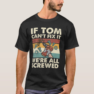 If Tom Can't Fix It We're All Screwed T-Shirt