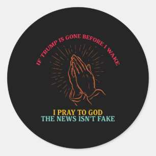If Trump Is Gone Before I Wake I-pray To God Funny Classic Round Sticker