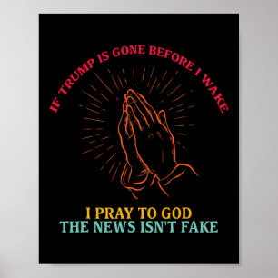 If Trump Is Gone Before I Wake I-pray To God Funny Poster