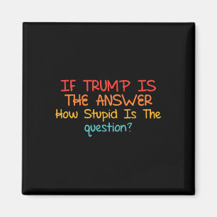 If Trump Is The Answer How Stupid-is The-question Magnet