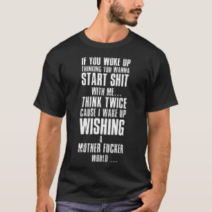 if u woke up thinking you wanna start with me T-Shirt