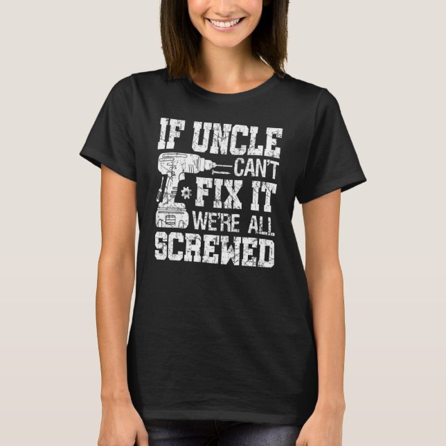 If Uncle Can't Fix it We're All Screwed  Fathers D T-Shirt (Front)