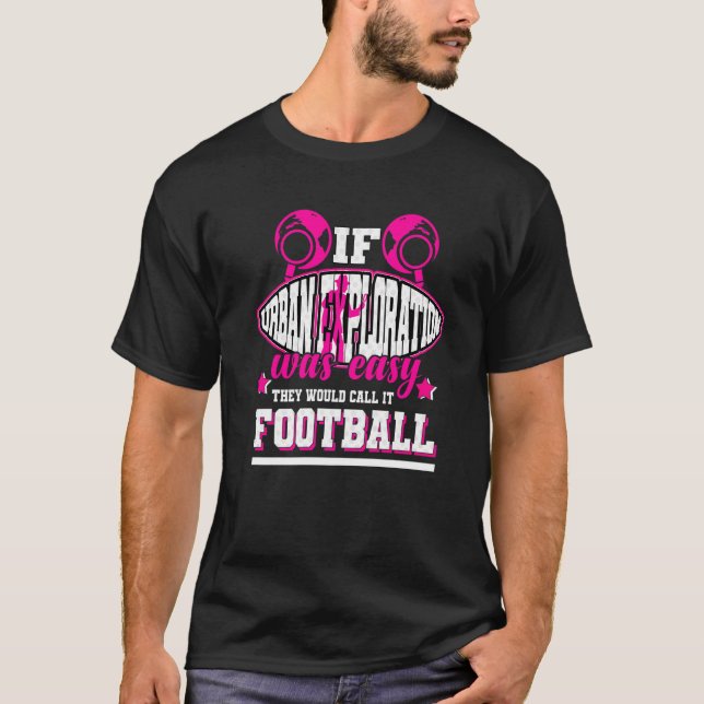 If Urban Exploration Was Easy They'd Call It Footb T-Shirt (Front)
