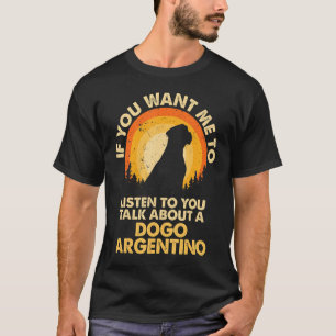 If Want Me Listen Talk About Dog Dogo Argentinos T-Shirt