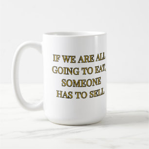 If We Are All Going To Eat Someone Has To Sell Coffee Mug