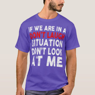 If we are in a Dont Laugh Situation Dont look at M T-Shirt