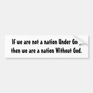 If we are not a nation Under God,then we are a ... Bumper Sticker