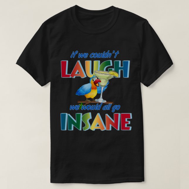 If we couldn_t laugh, we would all go insane.   T-Shirt (Design Front)