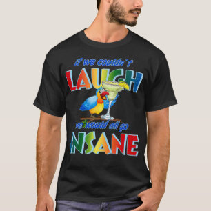 If we couldnx27t laugh we would all go insane 2 T-Shirt