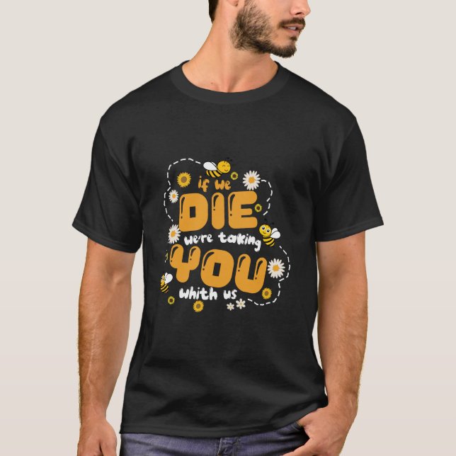 If we die we’re taking you with us BeeConservation T-Shirt (Front)