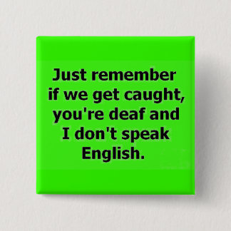 IF WE GET CAUGHT YOU ARE DEAF AND I DON'T SPEAK EN 15 CM SQUARE BADGE