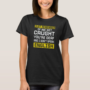 If We Get Caught You're Deaf And I Don't Speak Eng T-Shirt