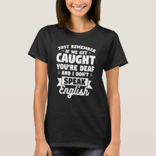 If We Get Caught You're Deaf And I Don't Speak Eng T-Shirt