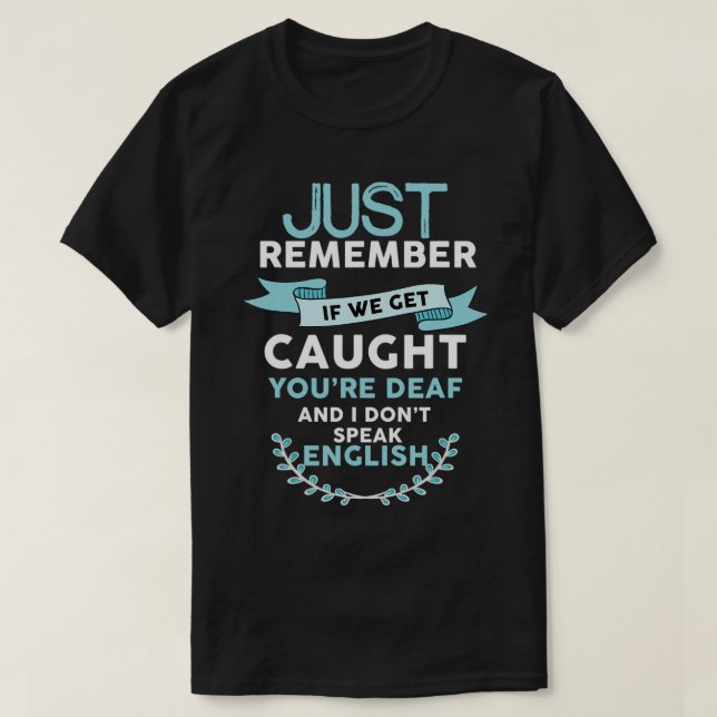 If We Get Caught You're Deaf I Don't Speak English T-Shirt (Design Front)