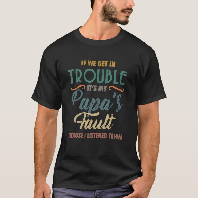 If We Get In Trouble It's My Papa Fault  Papa  Tee (Front)