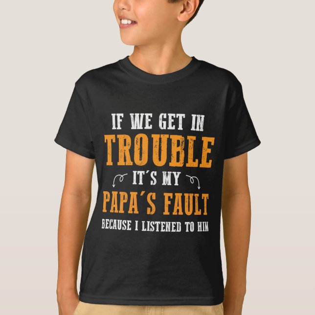 If We Get In Trouble It's My Papa's Fault Because T-Shirt (Front)