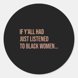 If Yall Had Just Listened To Black Women Funny Quo Classic Round Sticker