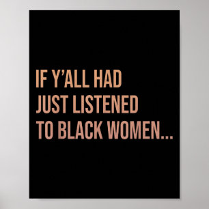 If Yall Had Just Listened To Black Women Funny Quo Poster