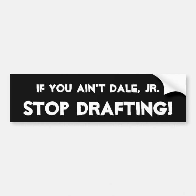 If you ain't Dale, Jr. -, STOP DRAFTING! Bumper Sticker (Front)