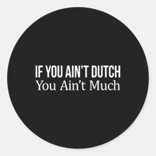 If You Ain'T Dutch You Ain'T Much Classic Round Sticker