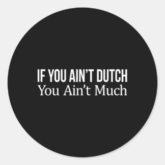 If You Ain'T Dutch You Ain'T Much Classic Round Sticker