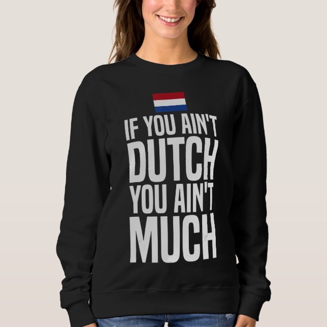 If You Ain't Dutch You Ain't Much Flag Netherlands Sweatshirt (Front)