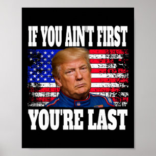 If You Ain't First You're Last Donald Trump Poster