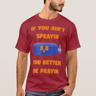 If You Aint Sprayin You Better Be Prayin n2o T-Shirt