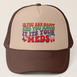 If You Are Happy And You Know It Its Your Meds Trucker Hat