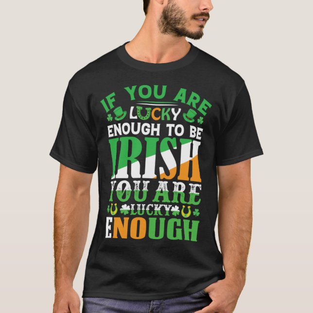 If You are Lucky Enough to Be Irish You are Lucky  T-Shirt (Front)