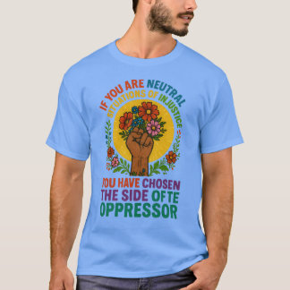 If you are neutral in situations of injustice, you T-Shirt