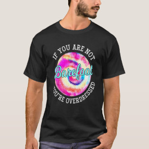If You Are Not Barefoot You Are Overdressed Tie Dy T-Shirt
