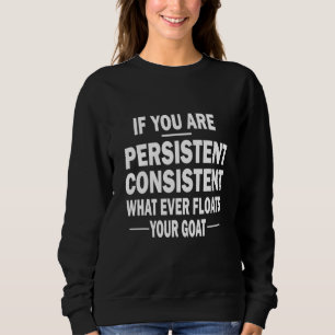 If You Are Persistent Consistent What Ever Floats  Sweatshirt