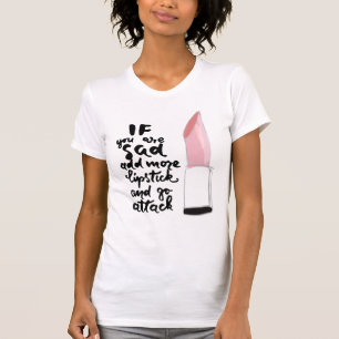 If You Are Sad Add More Lipstick And Go Attack T-Shirt