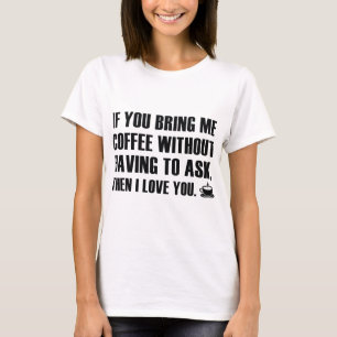 If You Bring Me Coffee Without Having To Ask T-Shirt