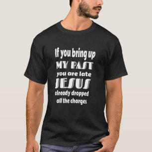 If you bring up my past, Jesus dropped all the cha T-Shirt