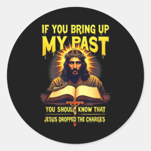 If You Bring Up My Past Jesus Dropped The Charges Classic Round Sticker