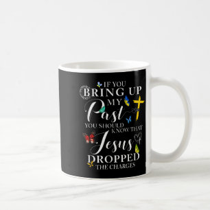 If You Bring Up My Past Jesus Dropped The Charges Coffee Mug