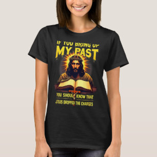 If You Bring Up My Past Jesus Dropped The Charges  T-Shirt