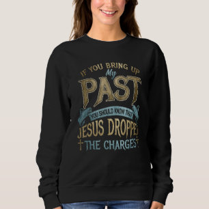 if you bring up my past you should know that jesus sweatshirt