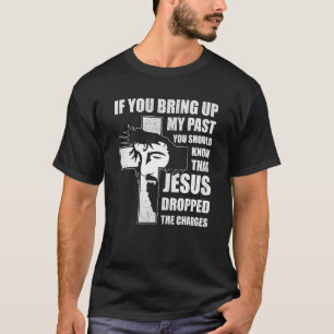 If You Bring Up My Past You Should Know That Jesus T-Shirt