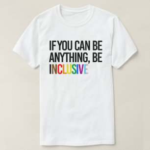 If you can be anything, be inclusive T-Shirt