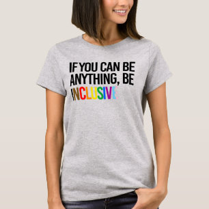 If you can be anything, be inclusive T-Shirt