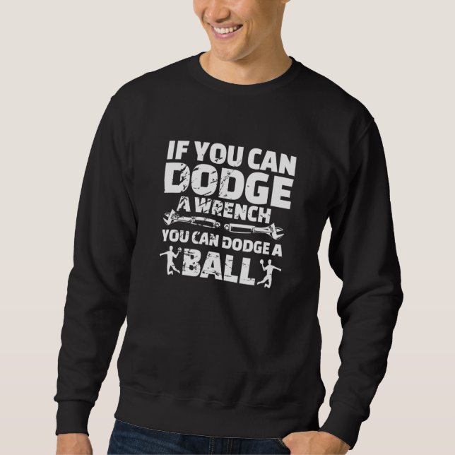 If You Can Dodge A Wrench You Can Dodge A Ball Sweatshirt (Front)