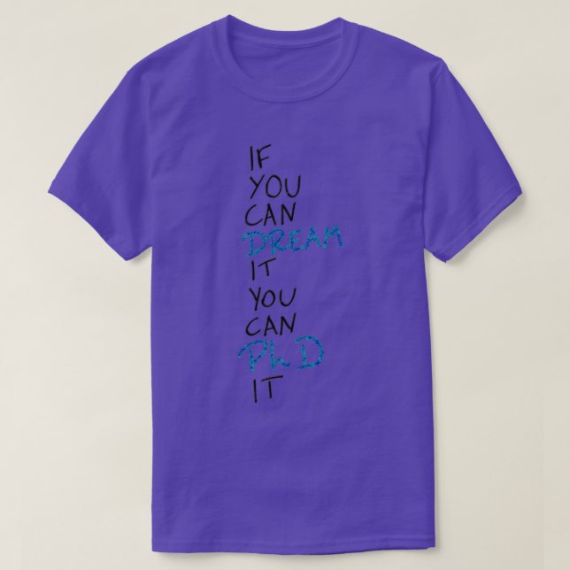 If you can dream it you can PhD it 2 T-Shirt (Design Front)