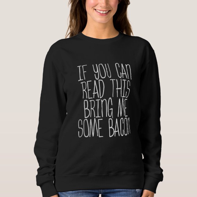 If You Can Read This  Bring Me Some Bacon       Sweatshirt (Front)