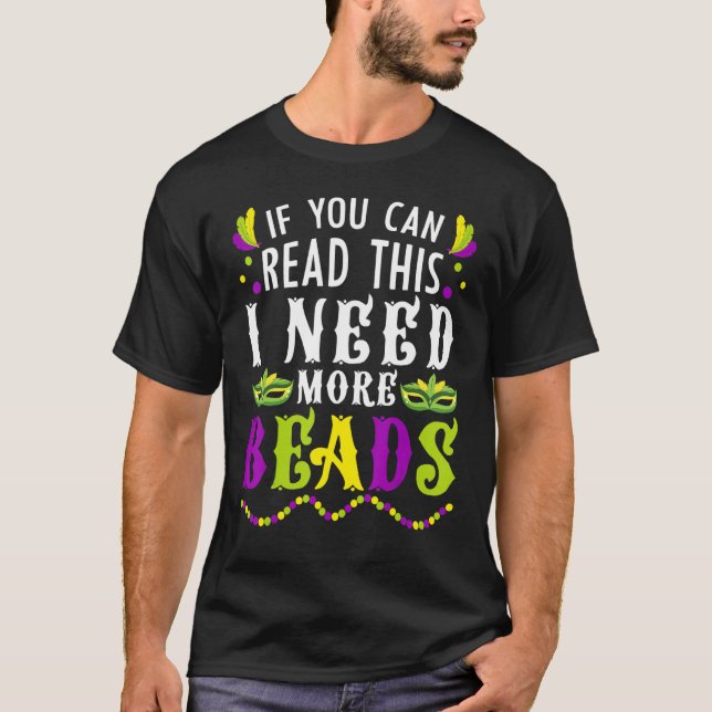 If You Can Read This I Need More Beads Mardi Gras  T-Shirt (Front)