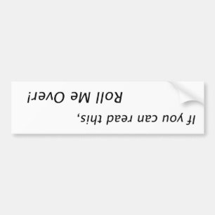 If you can read this roll me over! bumper sticker