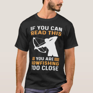 If You Can Read This You Are Bowfishing Too Close  T-Shirt